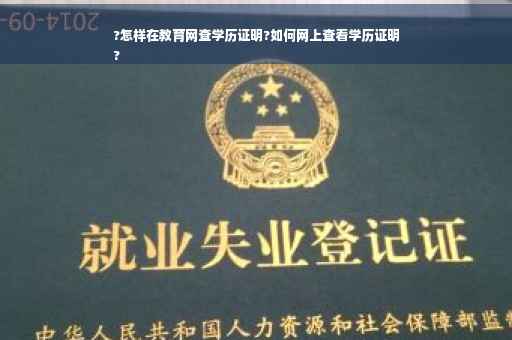 ?怎样在教育网查学历证明?如何网上查看学历证明
?