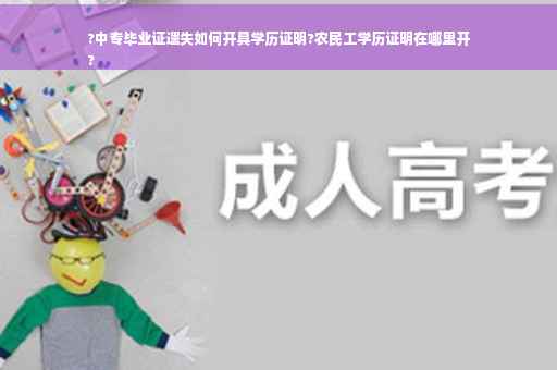 ?中专毕业证遗失如何开具学历证明?农民工学历证明在哪里开
?