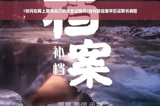 ?如何在网上查询自己的毕业证情况?如何微信查学历证明书真假
?