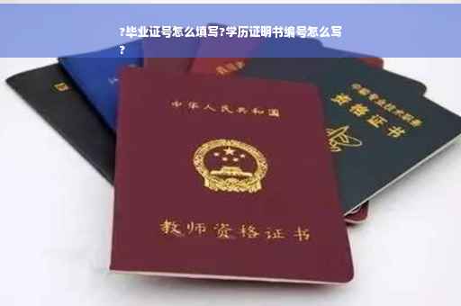 ?毕业证号怎么填写?学历证明书编号怎么写
?