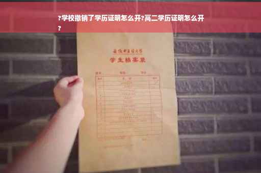 ?学校撤销了学历证明怎么开?高二学历证明怎么开
?