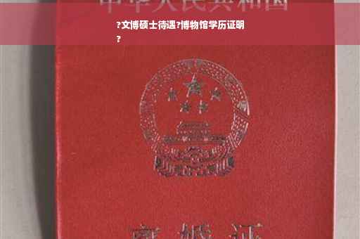 ?文博硕士待遇?博物馆学历证明
?