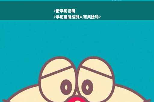 ?借学历证明
?学历证明给别人有风险吗?