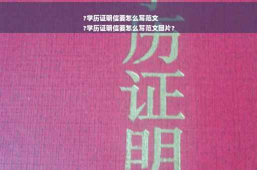 ?学历证明信要怎么写范文
?学历证明信要怎么写范文图片?