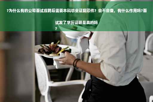 ?为什么有的公司面试应聘后需要本科毕业证复印件？会不会查，有什么作用吗?面试发了学历证明是真的吗
?