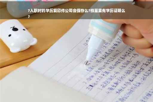 ?入职时的学历复印件公司会保存么?档案里有学历证明么
?
