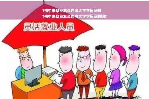 ?初中未毕业怎么自考大学学历证明
?初中未毕业怎么自考大学学历证明呢?