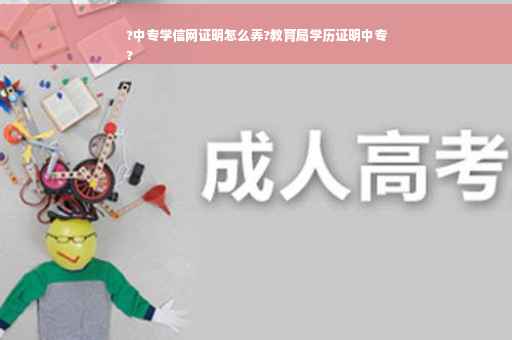 ?中专学信网证明怎么弄?教育局学历证明中专
?