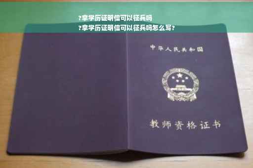 ?拿学历证明信可以征兵吗
?拿学历证明信可以征兵吗怎么写?