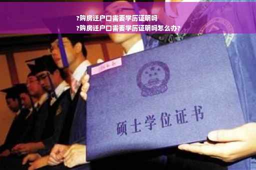 ?购房迁户口需要学历证明吗
?购房迁户口需要学历证明吗怎么办?