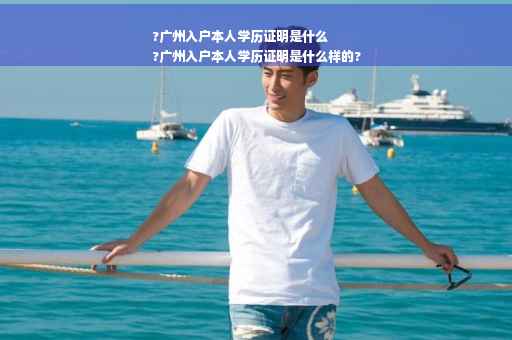 ?广州入户本人学历证明是什么
?广州入户本人学历证明是什么样的?