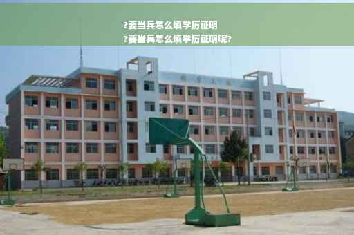 ?要当兵怎么填学历证明
?要当兵怎么填学历证明呢?