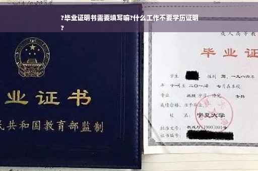 ?毕业证明书需要填写嘛?什么工作不要学历证明
?