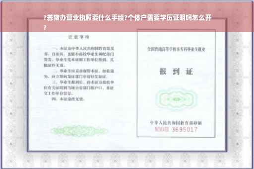 ?养猪办营业执照要什么手续?个体户需要学历证明吗怎么开
?