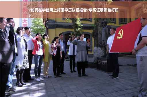 ?如何在学信网上打印学历认证报告?学历证明彩色打印
?