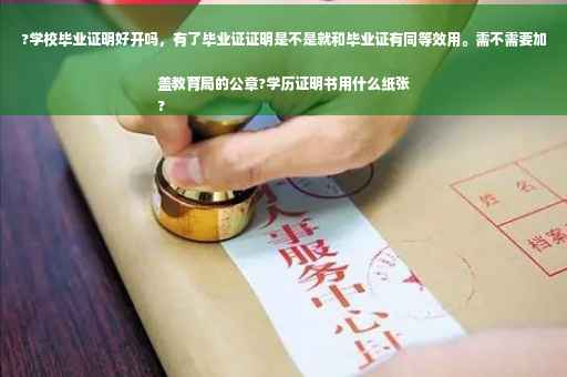 ?学校毕业证明好开吗，有了毕业证证明是不是就和毕业证有同等效用。需不需要加盖教育局的公章?学历证明书用什么纸张
?