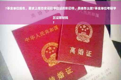 ?事业单位报名，要求上传毕业证和学位证的影印件，具体怎么做?事业单位考研学历证明材料
?