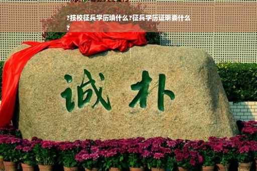 ?技校征兵学历填什么?征兵学历证明要什么
?