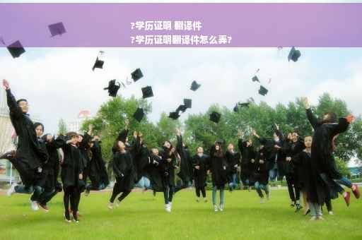 ?学历证明 翻译件
?学历证明翻译件怎么弄?