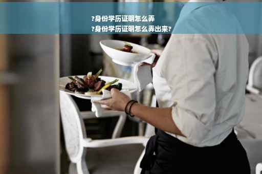 ?身份学历证明怎么弄
?身份学历证明怎么弄出来?