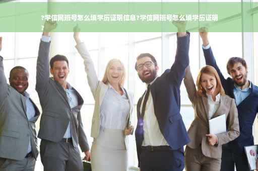 ?学信网班号怎么填学历证明信息?学信网班号怎么填学历证明
?