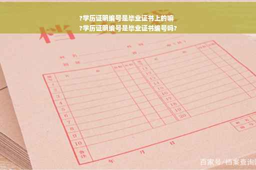 ?学历证明编号是毕业证书上的嘛
?学历证明编号是毕业证书编号吗?