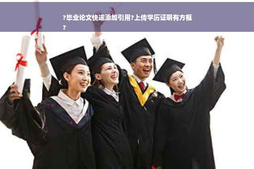 ?毕业论文快速添加引用?上传学历证明有方框
?