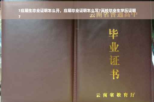 ?应届生毕业证明怎么开，应届毕业证明怎么写?高校毕业生学历证明
?