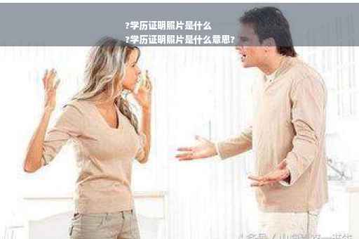 ?学历证明照片是什么
?学历证明照片是什么意思?