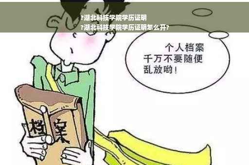 ?湖北科技学院学历证明
?湖北科技学院学历证明怎么开?