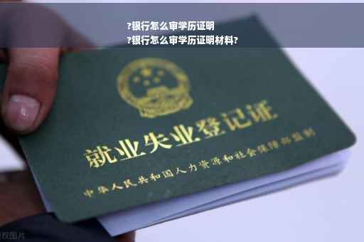 ?银行怎么审学历证明
?银行怎么审学历证明材料?