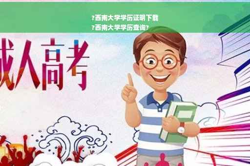 ?西南大学学历证明下载
?西南大学学历查询?