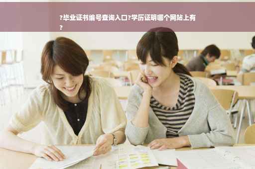 ?毕业证书编号查询入口?学历证明哪个网站上有
?