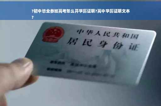 ?初中毕业参加高考怎么开学历证明?高中学历证明文本
?