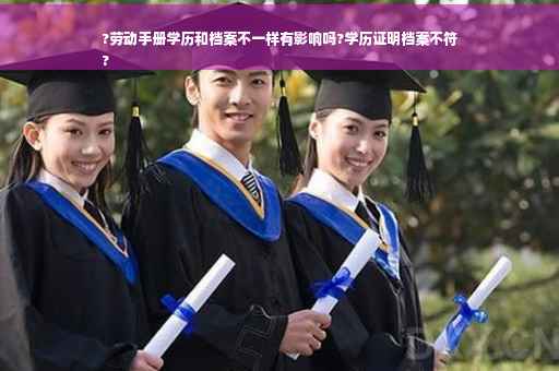 ?劳动手册学历和档案不一样有影响吗?学历证明档案不符
?