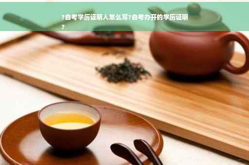 ?自考学历证明人怎么写?自考办开的学历证明
?