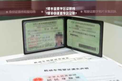 ?顺丰需要学历证明吗
?顺丰快递要学历证明?