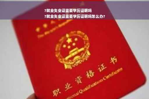 ?就业失业证需要学历证明吗
?就业失业证需要学历证明吗怎么办?