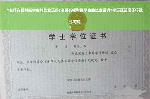 ?老师有权利撕学生的毕业证吗?老师有权利撕学生的毕业证吗?学历证明属于行政许可吗
?