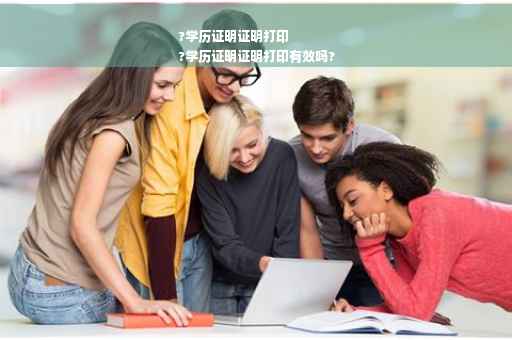 ?学历证明证明打印
?学历证明证明打印有效吗?