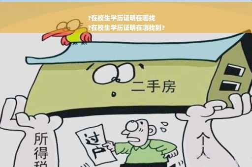 ?在校生学历证明在哪找
?在校生学历证明在哪找到?
