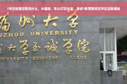 ?学历核查证明是什么，从哪找，怎么打印出来，急求?教育局规范学历证明通知
?