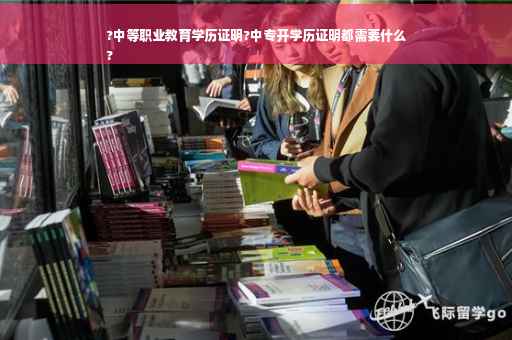 ?中等职业教育学历证明?中专开学历证明都需要什么
?