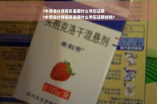 ?中级会计师报名需要什么学历证明
?中级会计师报名需要什么学历证明材料?