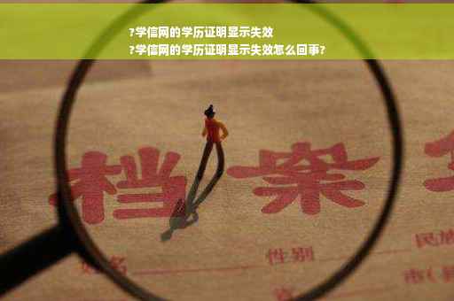 ?学信网的学历证明显示失效
?学信网的学历证明显示失效怎么回事?