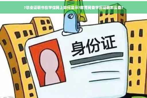 ?毕业证明书在学信网上如何显示?教育网查学历证明怎么查?