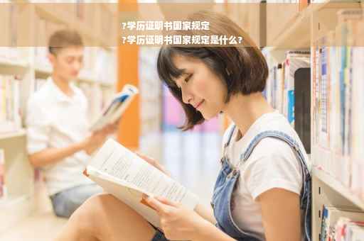 ?学历证明书国家规定
?学历证明书国家规定是什么?