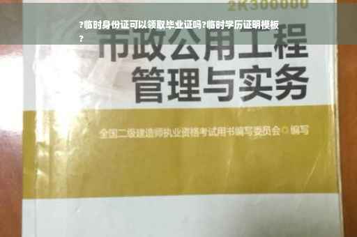 ?临时身份证可以领取毕业证吗?临时学历证明模板
?