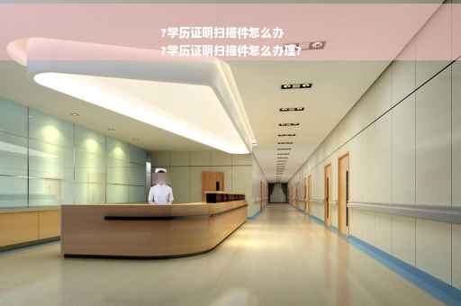 ?学历证明扫描件怎么办
?学历证明扫描件怎么办理?