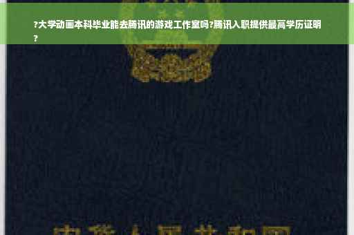 ?大学动画本科毕业能去腾讯的游戏工作室吗?腾讯入职提供最高学历证明
?